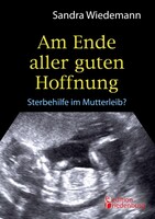 Edition Riedenburg E.U. Am Ende aller guten Hoffnung - Sterbehilfe im Mutterleib?