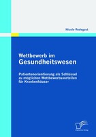 Diplomica Verlag Wettbewerb im Gesundheitswesen: Patientenorientierung als Schlüssel zu möglichen Wettbewerbsvorteilen für Krankenhäuser