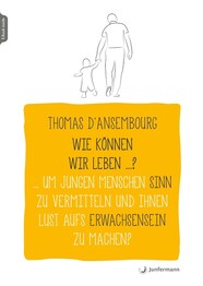 Wie k&ouml;nnen wir leben ...? Um jungen Menschen Sinn zu vermitteln und ihnen Lust aufs Erwachsensein zu machen?
