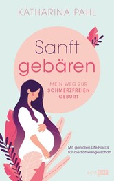 Sanft geb&auml;ren: Mein Weg zur schmerzfreien Geburt