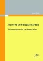 Diplomica Verlag Demenz und Biografiearbeit: Erinnerungen unter vier Augen teilen