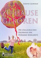 Edition Riedenburg E.U. Zu Hause geboren - Die unglaublichen Erlebnisse der Hebamme Margarete