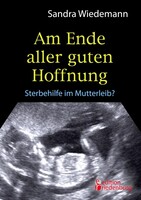 Edition Riedenburg E.U. Am Ende aller guten Hoffnung - Sterbehilfe im Mutterleib?