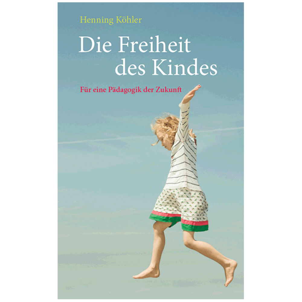 Die Freiheit des Kinders. Für eine Pädagogik der Zukunft