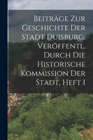 Legare Street Press Beiträge Zur Geschichte Der Stadt Duisburg, Veröffentl. Durch Die Historische Kommission Der Stadt, Heft I
