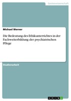 GRIN Verlag Die Bedeutung des Ethikunterrichtes in der Fachweiterbildung der psychiatrischen Pflege