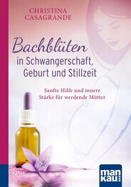 Bachblüten in Schwangerschaft, Geburt und Stillzeit. Kompakt-Ratgeber