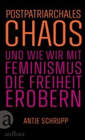 Aufbau Verlage GmbH Postpatriarchales Chaos und wie wir mit Feminismus die Freiheit erobern