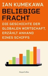 Beliebige Fracht. Die Geschichte der globalen Wirtschaft, erz&auml;hlt anhand eines Schiffs