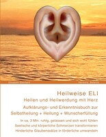Harmony Balance Edition Heilweise ELI: Heilen und Heilwerdung mit Herz. Aufklärungs- und Erkenntnisbuch zur Selbstheilung + Heilung + Wunscherfüllung