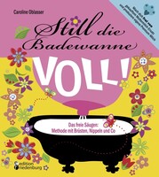 Edition Riedenburg E.U. Still die Badewanne voll! Das freie Säugen: Methode mit Brüsten, Nippeln und Co