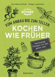 Kochen wie fr&uuml;her - Vom Anbau bis zum Teller - Vegetarische, nachhaltige & saisonale Rezepte f&uuml;r das ganze Jahr
