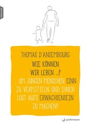 Wie k&ouml;nnen wir leben ...? Um jungen Menschen Sinn zu vermitteln und ihnen Lust aufs Erwachsensein zu machen?
