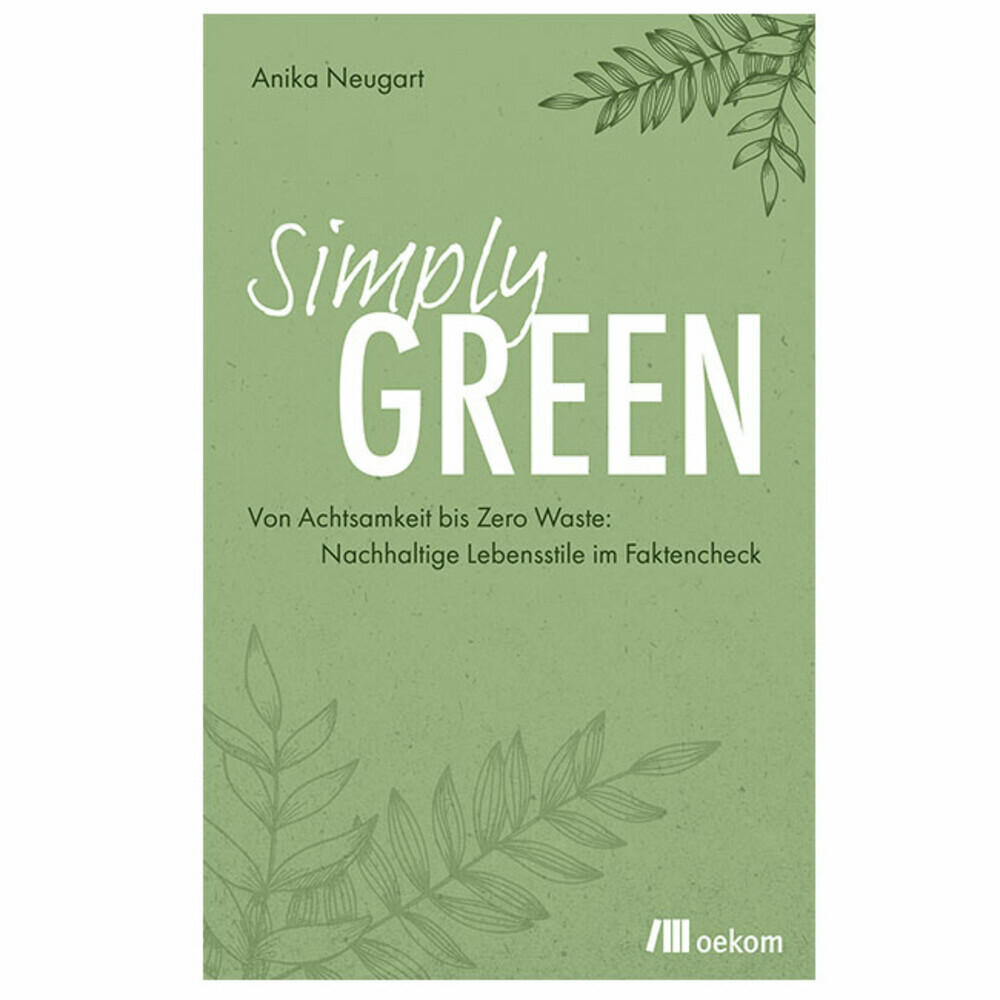Simply Green. Von Achtsamkeit bis Zero Waste: Nachhaltige Lebensstile im Faktencheck