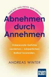 Abnehmen durch Annehmen. Unbewusste Gef&uuml;hle verstehen - k&ouml;rperlichen Ballast loswerden