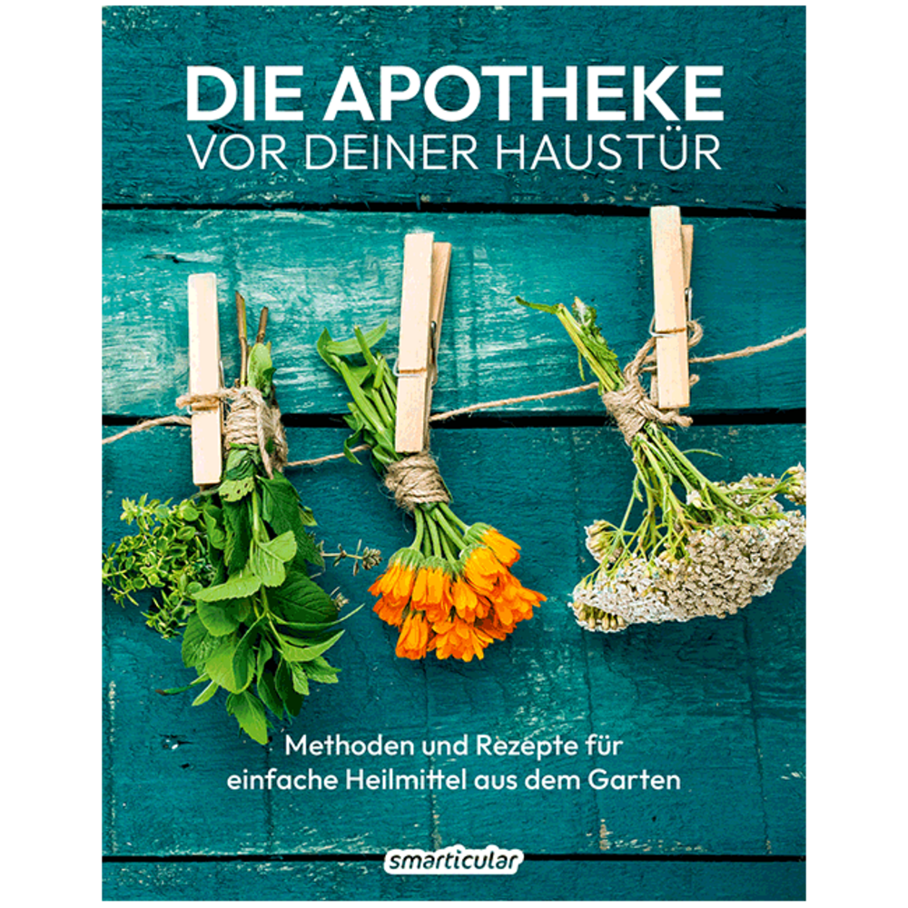 Die Apotheke vor deiner Haustür. Methoden und Rezepte für einfache Hausmittel aus dem Garten