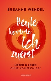 Heute komme ich zuerst. Lieben und leben ohne Kompromisse. Ein ungew&ouml;hnlicher Beziehungs-Ratgeber: Wie Sie Liebe und Lust in Ihrer Partnerschaft neu entfachen und dabei sich selbst finden.