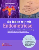 Edition Riedenburg E.U. So leben wir mit Endometriose - Der Alltag mit der chronischen Unterleibserkrankung: Begleitbuch für betroffene Frauen, ihre Familien und medizinische Ansprechpartner