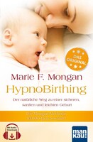 Mankau Verlag HypnoBirthing. Der natürliche Weg zu einer sicheren, sanften und leichten Geburt. Das Original von Marie F. Mongan - 9. Auflage des Geburtshilfe-Klassikers